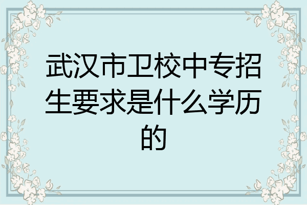 武汉市卫校中专招生要求是什么学历的
