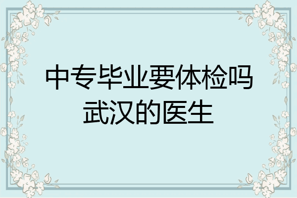 中专毕业要体检吗武汉的医生