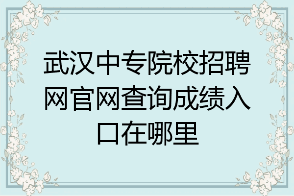 武汉中专院校招聘网官网查询成绩入口在哪里