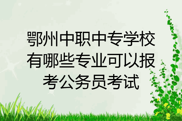 鄂州中职中专学校有哪些专业可以报考公务员考试