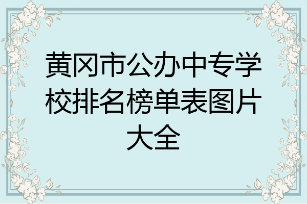 黄冈市公办中专学校排名榜单表图片大全