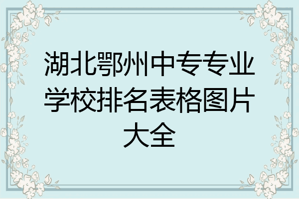 湖北鄂州中专专业学校排名表格图片大全