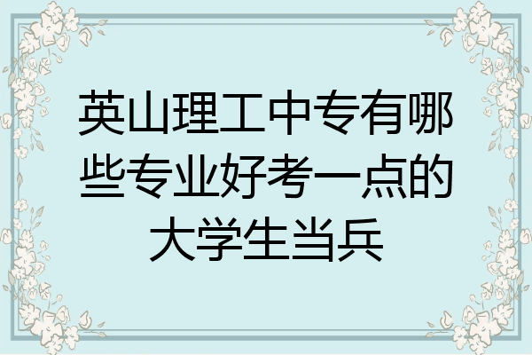 英山理工中专有哪些专业好考一点的大学生当兵
