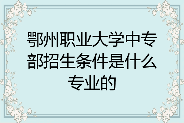 鄂州职业大学中专部招生条件是什么专业的