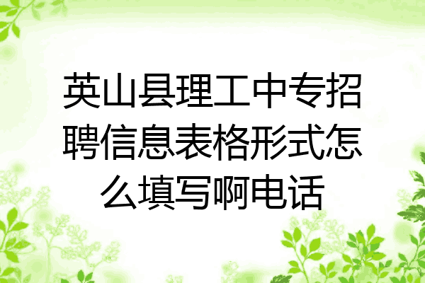 英山县理工中专招聘信息表格形式怎么填写啊电话