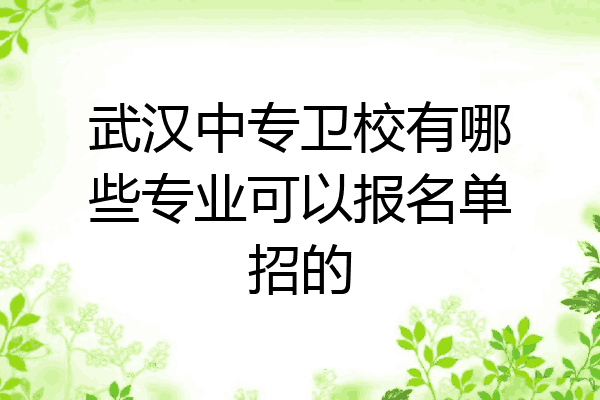 武汉中专卫校有哪些专业可以报名单招的