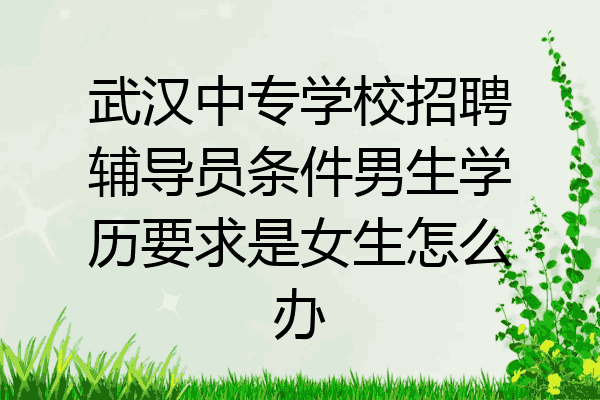 武汉中专学校招聘辅导员条件男生学历要求是女生怎么办