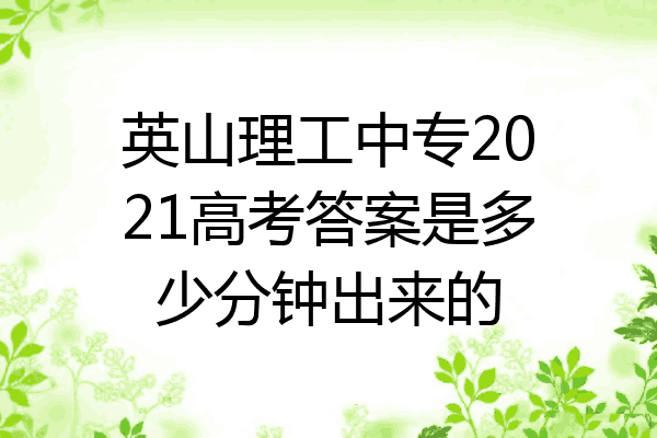 英山理工中专2021高考答案是多少分钟出来的