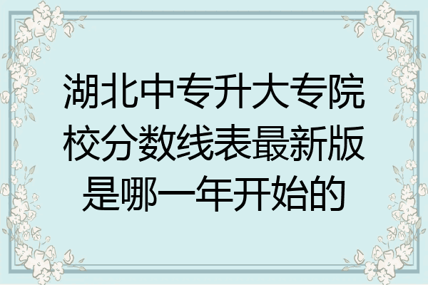 湖北中专升大专院校分数线表最新版是哪一年开始的