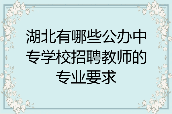 湖北有哪些公办中专学校招聘教师的专业要求