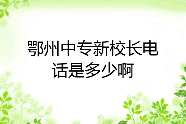 鄂州中专新校长电话是多少啊