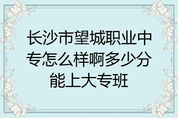 长沙市望城职业中专怎么样啊多少分能上大专班
