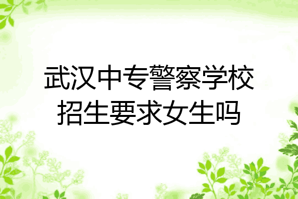 武汉中专警察学校招生要求女生吗