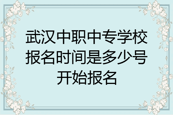 武汉中职中专学校报名时间是多少号开始报名