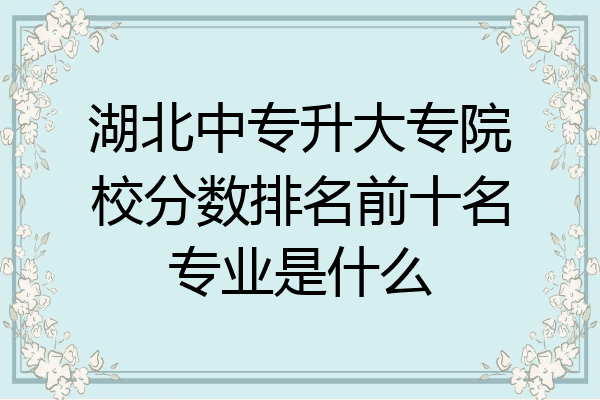 湖北中专升大专院校分数排名前十名专业是什么