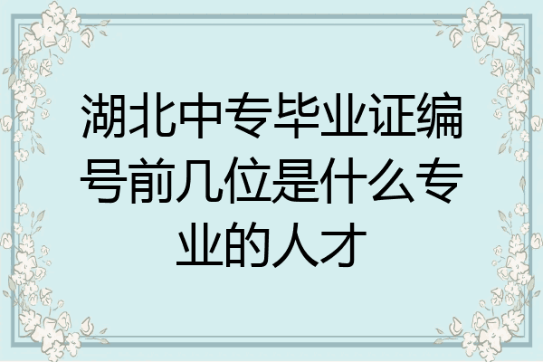 湖北中专毕业证编号前几位是什么专业的人才