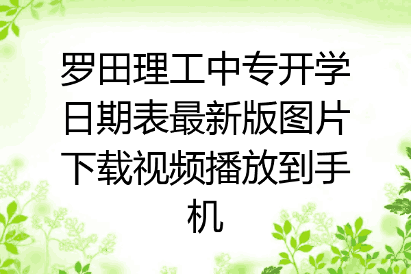 罗田理工中专开学日期表最新版图片下载视频播放到手机