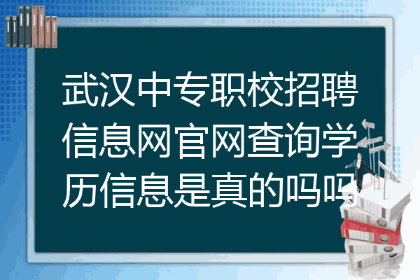武汉中专职校招聘信息网官网查询学历信息是真的吗吗