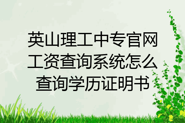 英山理工中专官网工资查询系统怎么查询学历证明书