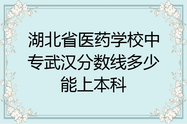 湖北省医药学校中专武汉分数线多少能上本科