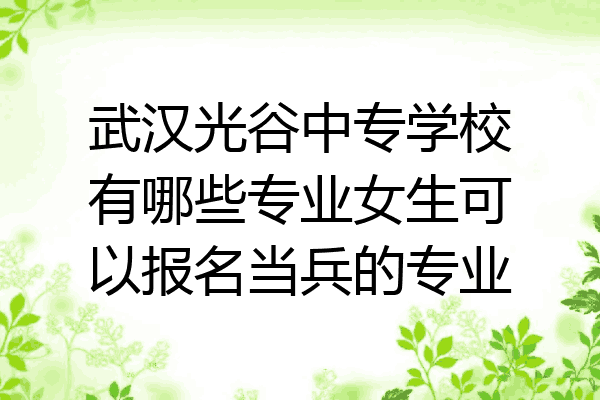武汉光谷中专学校有哪些专业女生可以报名当兵的专业