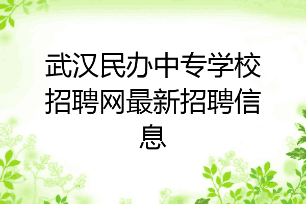 武汉民办中专学校招聘网最新招聘信息
