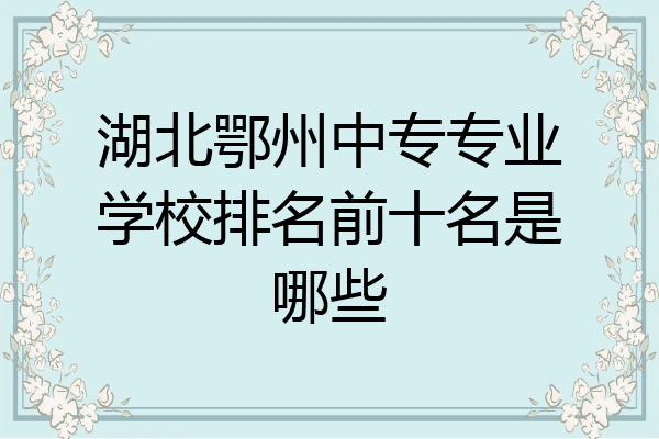 湖北鄂州中专专业学校排名前十名是哪些