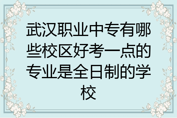 武汉职业中专有哪些校区好考一点的专业是全日制的学校