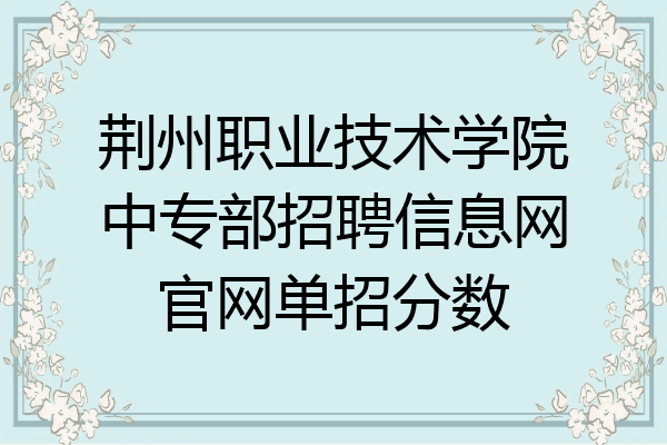 荆州职业技术学院中专部招聘信息网官网单招分数