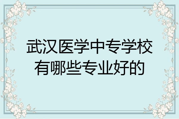 武汉医学中专学校有哪些专业好的