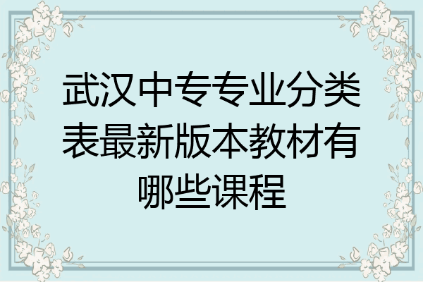 武汉中专专业分类表最新版本教材有哪些课程