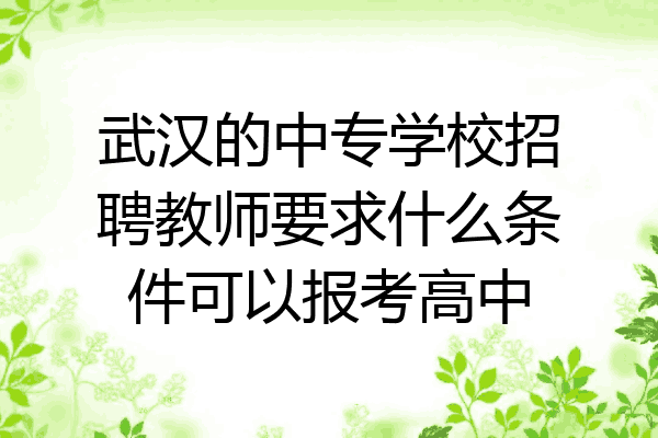 武汉的中专学校招聘教师要求什么条件可以报考高中