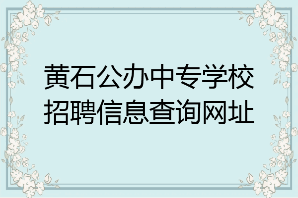 黄石公办中专学校招聘信息查询网址