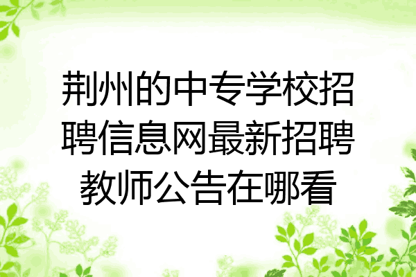 荆州的中专学校招聘信息网最新招聘教师公告在哪看