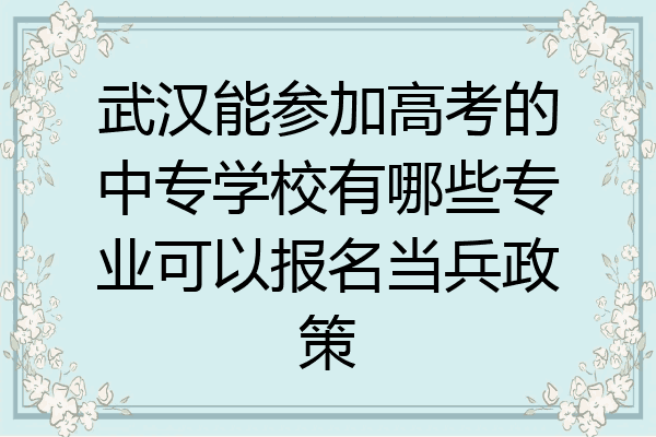 武汉能参加高考的中专学校有哪些专业可以报名当兵政策
