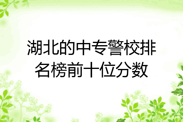湖北的中专警校排名榜前十位分数