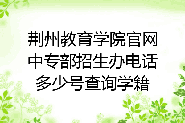 荆州教育学院官网中专部招生办电话多少号查询学籍