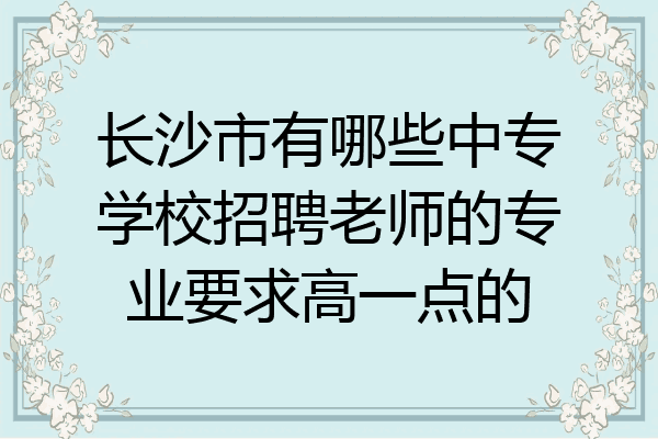 长沙市有哪些中专学校招聘老师的专业要求高一点的