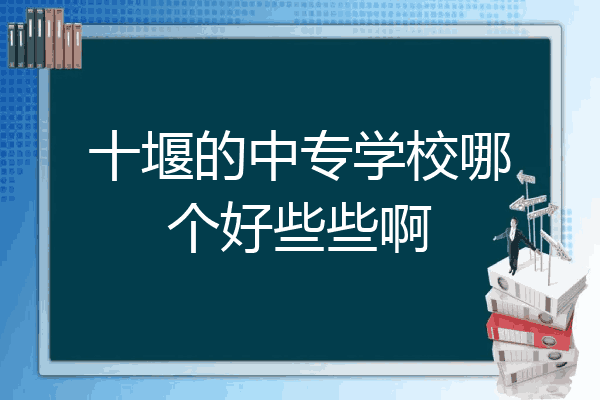十堰的中专学校哪个好些些啊