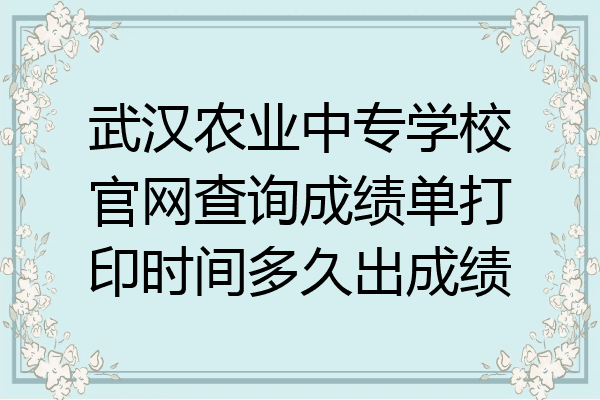 武汉农业中专学校官网查询成绩单打印时间多久出成绩