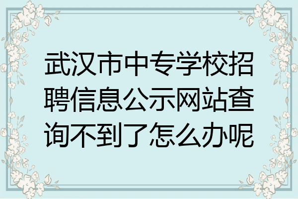 武汉市中专学校招聘信息公示网站查询不到了怎么办呢