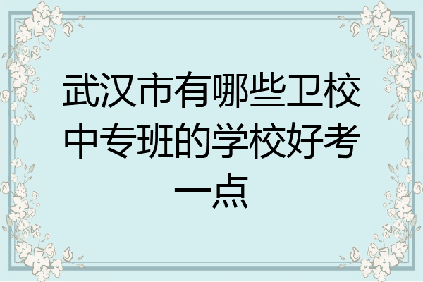 武汉市有哪些卫校中专班的学校好考一点