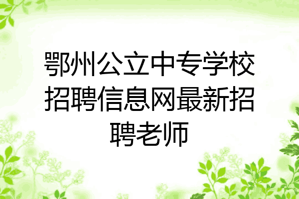 鄂州公立中专学校招聘信息网最新招聘老师
