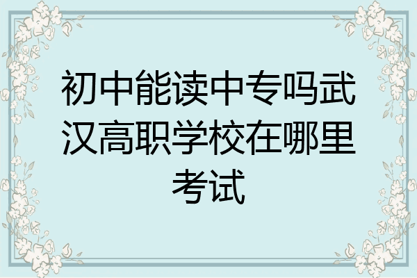 初中能读中专吗武汉高职学校在哪里考试