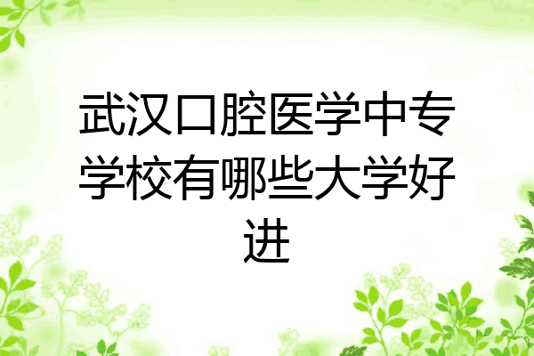 武汉口腔医学中专学校有哪些大学好进