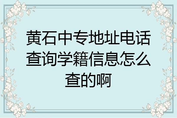 黄石中专地址电话查询学籍信息怎么查的啊