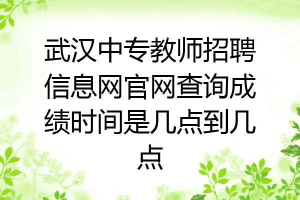 武汉中专教师招聘信息网官网查询成绩时间是几点到几点