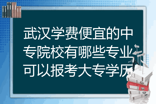 武汉学费便宜的中专院校有哪些专业可以报考大专学历
