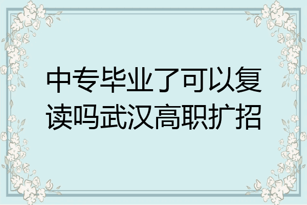 中专毕业了可以复读吗武汉高职扩招