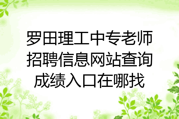 罗田理工中专老师招聘信息网站查询成绩入口在哪找